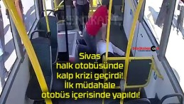 Sivas halk otobüsünde kalp krizi geçirdi! İlk müdahale otobüs içerisinde yapıldı!