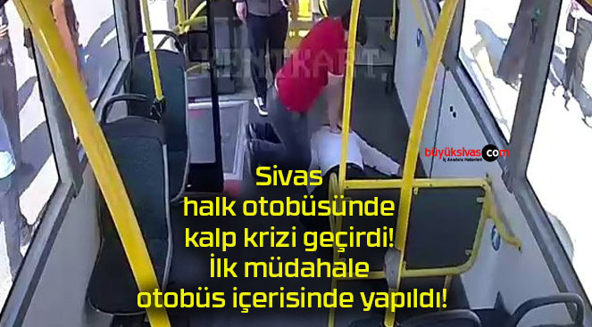 Sivas halk otobüsünde kalp krizi geçirdi! İlk müdahale otobüs içerisinde yapıldı!