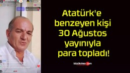 Atatürk’e benzeyen kişi 30 Ağustos yayınıyla para topladı!