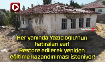 Her yanında Yazıcıoğlu’nun hatıraları var! Restore edilerek yeniden eğitime kazandırılması isteniyor!