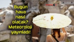 Bugün hava nasıl olacak? Meteoroloji yayınladı!