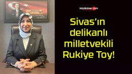 Sivas’ın delikanlı milletvekili Rukiye Toy!