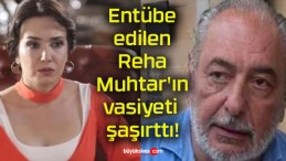 Entübe edilen Reha Muhtar’ın vasiyeti şaşırttı!