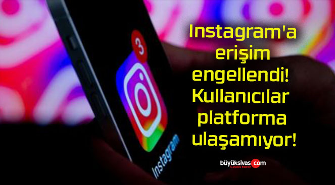 Instagram’a erişim engellendi! Kullanıcılar platforma ulaşamıyor!