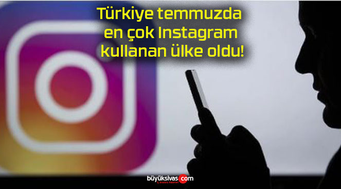 Türkiye temmuzda en çok Instagram kullanan ülke oldu!