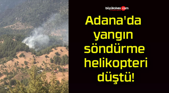 Adana’da yangın söndürme helikopteri düştü!