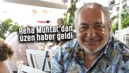 Reha Muhtar’dan üzen haber geldi