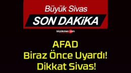 AFAD Biraz Önce Uyardı! Dikkat Sivas!