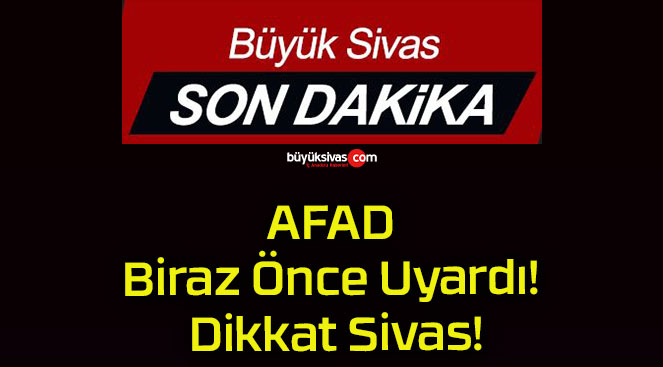 AFAD Biraz Önce Uyardı! Dikkat Sivas!