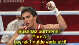 Milli boksörümüz Busenaz Sürmeneli Paris’e çeyrek finalde veda etti!