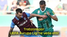 Trabzonspor UEFA Avrupa Ligi’ne veda etti!