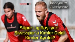 Süper Lig Başlıyor! Sivasspor’a Kimler Geldi Kimler Ayrıldı?