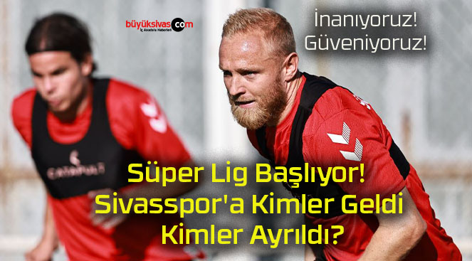 Süper Lig Başlıyor! Sivasspor’a Kimler Geldi Kimler Ayrıldı?