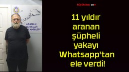 11 yıldır aranan şüpheli yakayı Whatsapp’tan ele verdi!