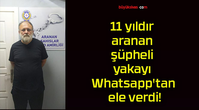 11 yıldır aranan şüpheli yakayı Whatsapp’tan ele verdi!