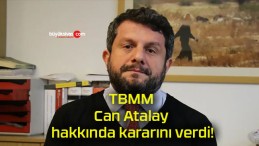 TBMM Can Atalay hakkında kararını verdi!