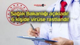 Sağlık Bakanlığı açıkladı! 6 kişide virüse rastlandı!