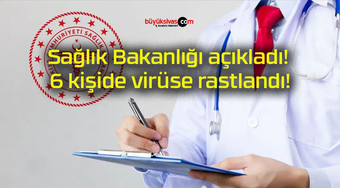 Sağlık Bakanlığı açıkladı! 6 kişide virüse rastlandı!