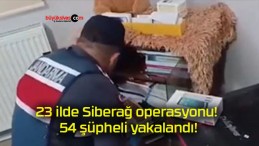 23 ilde Siberağ operasyonu! 54 şüpheli yakalandı!