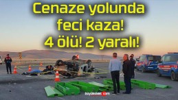 Cenaze yolunda feci kaza! 4 ölü! 2 yaralı!