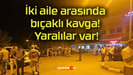 İki aile arasında bıçaklı kavga! Yaralılar var!