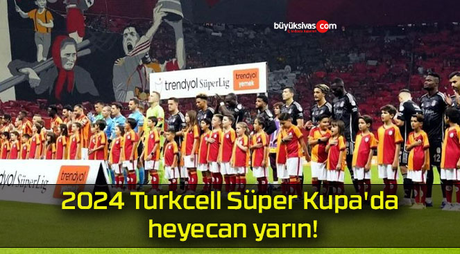 2024 Turkcell Süper Kupa’da heyecan yarın!