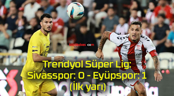 Trendyol Süper Lig: Sivasspor: 0 – Eyüpspor: 1 (İlk yarı)