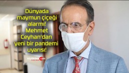 Dünyada maymun çiçeği alarmı! Mehmet Ceyhan’dan yeni bir pandemi uyarısı!