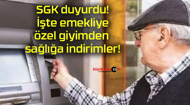 SGK duyurdu! İşte emekliye özel giyimden sağlığa indirimler!