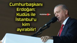 Cumhurbaşkanı Erdoğan: Kudüs ile İstanbul’u kim ayırabilir!