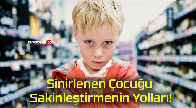 Sinirlenen Çocuğu Sakinleştirmenin Yolları!