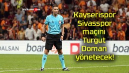 Kayserispor – Sivasspor maçını Turgut Doman yönetecek!