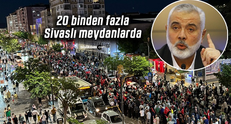 20 binden fazla Sivaslı Haniye ve Filistin için meydanlarda