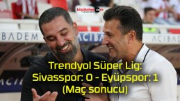 Trendyol Süper Lig: Sivasspor: 0 – Eyüpspor: 1 (Maç sonucu)