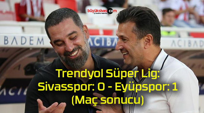 Trendyol Süper Lig: Sivasspor: 0 – Eyüpspor: 1 (Maç sonucu)