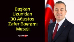 Başkan Uzun’dan 30 Ağustos Zafer Bayramı Mesajı!