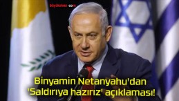 Binyamin Netanyahu’dan ‘Saldırıya hazırız’ açıklaması!