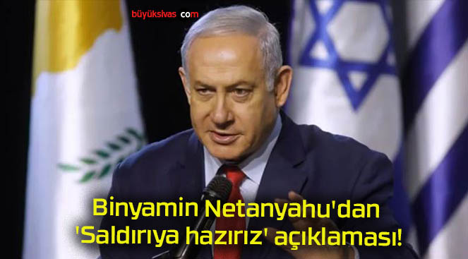 Binyamin Netanyahu’dan ‘Saldırıya hazırız’ açıklaması!