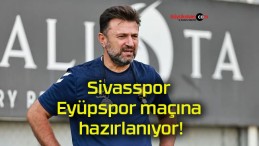 Sivasspor Eyüpspor maçına hazırlanıyor!