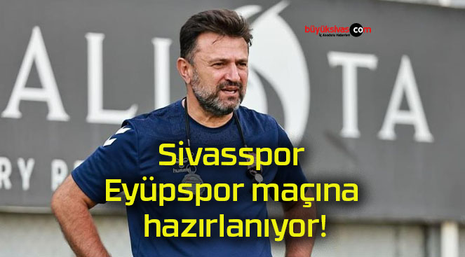 Sivasspor Eyüpspor maçına hazırlanıyor!