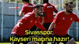 Sivasspor Kayseri maçına hazır!