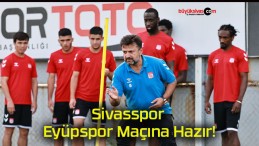 Sivasspor Eyüpspor Maçına Hazır!