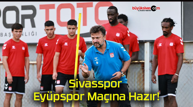 Sivasspor Eyüpspor Maçına Hazır!