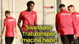 Sivasspor Trabzonspor maçına hazır!