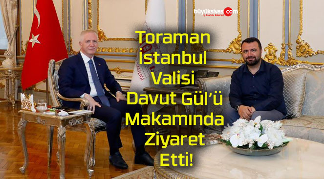 Toraman İstanbul Valisi Davut Gül’ü Makamında Ziyaret Etti!