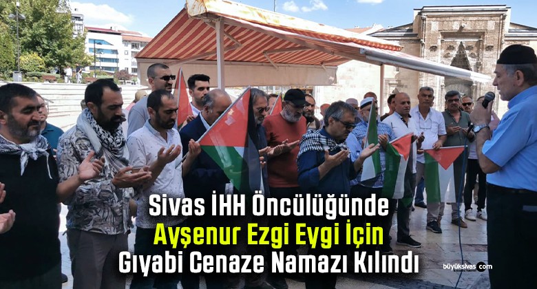 Sivas İHH Öncülüğünde Ayşenur Ezgi Eygi İçin Gıyabi Cenaze Namazı Kılındı