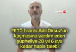 FETÖ firarisi Adil Öksüz’ün kaçmasına yardım eden şüpheliye 28 yıl 6 aya kadar hapis talebi!