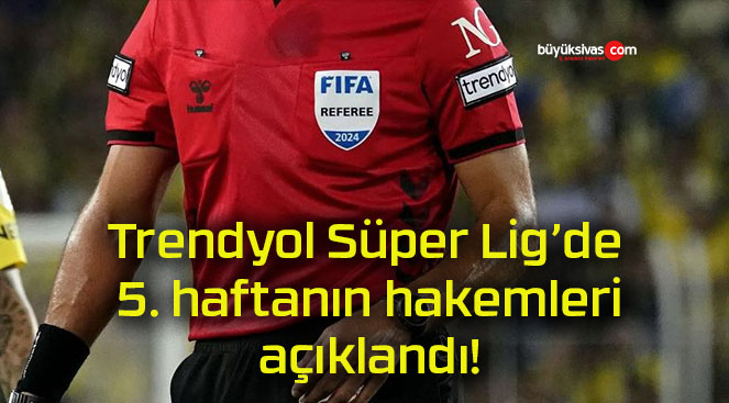 Trendyol Süper Lig’de 5. haftanın hakemleri açıklandı!