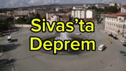 Sivas’ta Deprem: Can Kaybı ve Hasar Yok