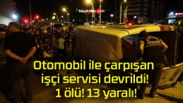 Otomobil ile çarpışan işçi servisi devrildi! 1 ölü! 13 yaralı!